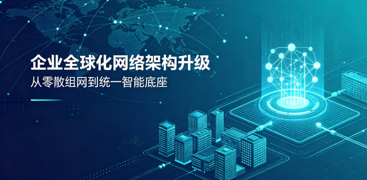 企业全球化后的网络架构应该如何升级